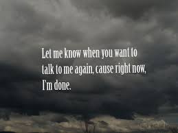 Let Me Know When You Want To Talk To Me Again Cause Right Now I M Done He Dont Care Quotes Be Yourself Quotes Angry Quote