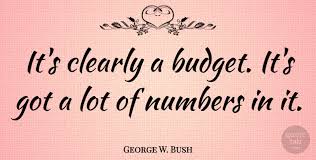 Here are the best budgeting quotes to inspire frugality and thriftiness so you can have an abundance on your rainy days. George W Bush It S Clearly A Budget It S Got A Lot Of Numbers In It Quotetab