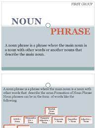 A noun phrase, or nominal (phrase), is a phrase that has a noun (or indefinite pronoun) as its head or performs the same grammatical function as a noun. Noun Phrase Noun Adjective