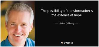 John Ortberg quote: The possibility of transformation is the essence of  hope.
