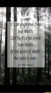 Hf It S Strange That They Fear Death Life Hurts A Lot More Than Death At The Point Of Death The Pain Is Over Jim Morrison