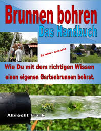 Dabei wird das wasser in der regel aus grundwasser führenden erdschichten gewonnen, kann aber auch aus quellen stammen. Brunnen Bohren Das Handbuch Wie Du Mit Dem Richtigen Wissen Einen Eigenen Gartenbrunnen Bohrst Trunk Albrecht Amazon De Bucher