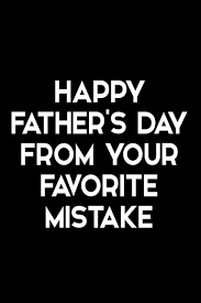 Happy father with adorable baby. Happy Father S Day From Your Favorite Mistake Funny Quote Blank Lined Novelty Notebook For Father Alternative Greeting Card Sarcastic Note Pad Gag Gift For Dad From Son Or Daughter