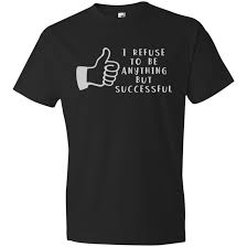 I Refuse To Be Anything But Successful T Shirt