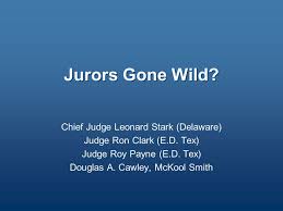 Jurors Gone Wild? Chief Judge Leonard Stark (Delaware) Judge Ron Clark  (E.D. Tex) Judge Roy Payne (E.D. Tex) Douglas A. Cawley, McKool Smith.