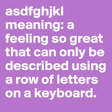 15,218 likes · 2 talking about this. Asdfghjkl Meaning A Feeling So Great That Can Only Be Described Using A Row Of Letters On A Keyboard Post By Dogs Go Bark On Boldomatic