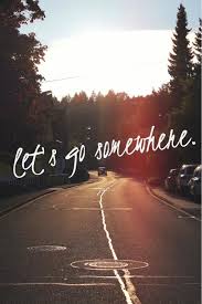 Let S Go Somewhere Ha I Say This Every Weekend And We Always End Up Taking Road Trips Even If They Oh Last An Hour Travel Travel Inspiration Travel Quotes