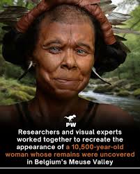 Ancient woman's face restored after ten millennia beneath Belgian soil. In  the Meuse Valley of Belgium researchers uncovered the remains of a woman  who lived about 10,500 years ago at the end
