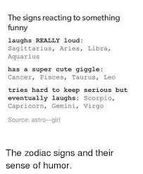 These are a few samples of things you can say or write to a friend as they battle cancer. The Signs Reacting To Something Funny Laughs Really Loud Sagittarius Aries Libra Aquarius Has A Super Cute Giggle Cancer Pisces Taurus Leo Tries Hard To Keep Serious But Eventually Laughs Scorpio Capricorn