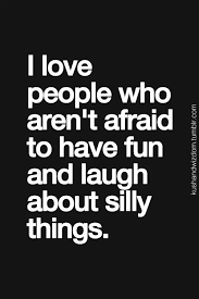 I Love People Who Arent Afraid To Have Fun And Laugh About Sily Thing Words Quotes Cool Words Inspirational Quotes