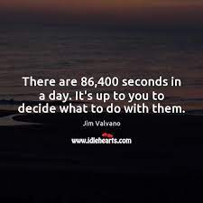 The account never carries a balance from day to day. There Are 86 400 Seconds In A Day It S Up To You To Decide What To Do With Them Idlehearts