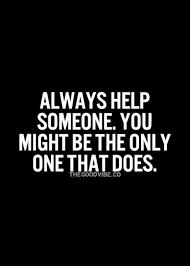 Always Help Someone Words Of Wisdom Words Inspirational Words
