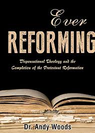 Ever Reforming Dispensational Theology And The Completion Of The Protestant Reformation Kindle Edition By Woods Andy Religion Spirituality Kindle Ebooks Amazon Com