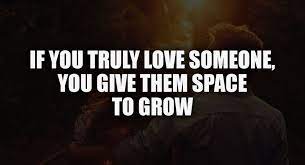 Don't convince yourself that you're giving them space when you're still texting or calling them. If You Truly Love Someone You Give Them Space To Grow