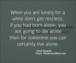 Motivational Inspirational Quotes When You Are Lonely For A While Don T Get Restless If You Had Born Alone You Are Going To Die Alone Then For Sometime You Can Certainly