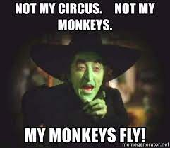 Not My Circus Not My Monkeys My Monkeys Fly Wicked Witches Meme Generator