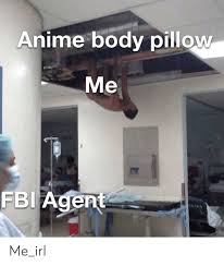 Check spelling or type a new query. Anime Body Pillow Me Fbi Agent Me Me Irl Anime Meme On Astrologymemes Com