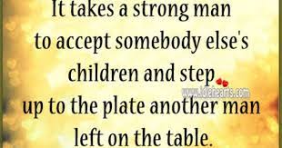 It Takes A Strong Man To Accept Somebody Else S Children Step Up Quotes Children Step Kids