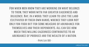Rerum novarum is considered a foundational text of modern catholic social teaching.6 many of the positions in rerum novarum were supplemented by later encyclicals, in particular pius xi's. For When Men Know They Are Working On What Belongs To Them They Work With Far