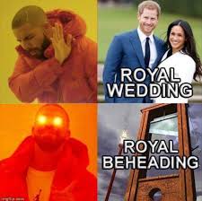 Meme royal wedding official photo. Wedding Vs Beheading Royal Wedding Of Prince Harry And Meghan Markle Know Your Meme