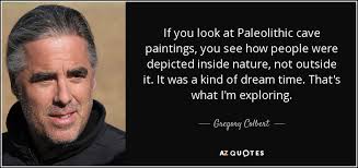 Gregory Colbert quote: If you look at Paleolithic cave paintings, you see  how...