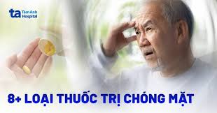 8 loại thuốc trị chóng mặt hiệu quả, giảm tình trạng nhanh chóng