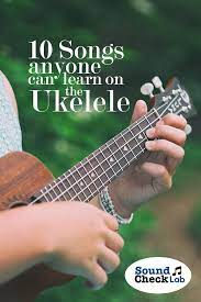10 Songs Anyone Can Learn On The Ukelele Sound Check Lab Ukulele Songs Ukulele Songs Beginner Ukelele Songs