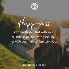 Happiness Starts With You Not With Your Relationships Not With Your Job Not With Your Money But With You S Good Vibes Quotes Reality Quotes Soul Messages
