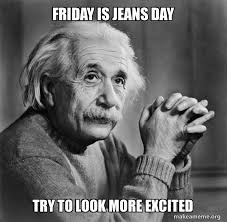 Friday is Jeans Day Try to look more excited