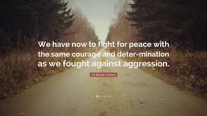 Lal Bahadur Shastri Quote: “We have now to fight for peace with the same  courage and