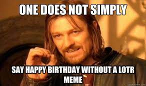 One Does Not Simply Say Happy Birthday Without A Lotr Meme Boromir Quickmeme
