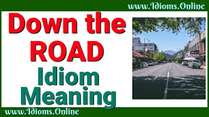 (idiomatic) further along, in terms of time or progress. Down The Road Idioms Online