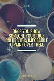We have everything you are looking for! Once You Show Someone Your True Colors It Is Impossible To Paint Over Them Matshona Dhliwayo True Colors Painting True