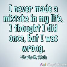 I Never Made A Mistake In My Life I Thought I Did Once But I Was Wrong