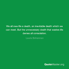 Some viewers may find elements of this talk to be distressing or. We All Owe Life A Death An Inevitable Death Which We Can Meet But The Unnecessary Death That Wastes Life Denies All Consolation Laura Bohannan