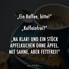 Einen Kaffee Bitte Koffeinfrei Na Klar Und Ein Kaufdex Trinkspruche Lustig Lustige Witze Zum Totlachen Witzige Spruche