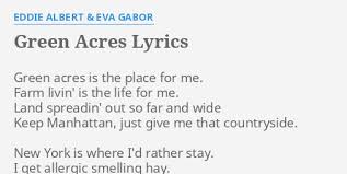 That catchy 'green acres' theme? Green Acres Lyrics By Eddie Albert Eva Gabor Green Acres Is The