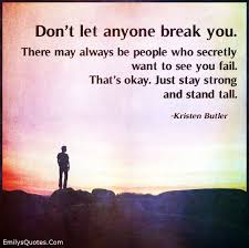 I know how strong you are, but even the strongest sword needs a. Don T Let Anyone Break You There May Always Be People Who Secretly Want To See You Fail Popular Inspirational Quotes At Emilysquotes Remember Quotes Failed Quote Quotes To Live By