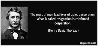 The Mass Of Men Lead Lives Of Quiet Desperation What Is Called Resignation Is Confirmed Desperation Henry David T Henry David Thoreau Thoreau Quotes Thoreau