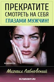 михаил лабковский книга про любовь к себе читать онлайн Mihail Labkovskij Prekratite Smotret Na Sebya Glazami Muzhchin Knigi Dlya Chteniya Knigi Po Psihologii Motivaciya