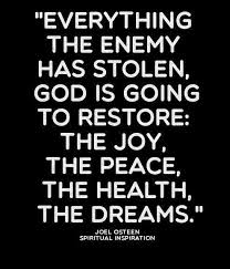 Everything The Enemy Has Stolen God Is Going To Restore To You The Joy The Peace The Health The Dreams House Joel Osteen Quotes Christian Quotes Quotes