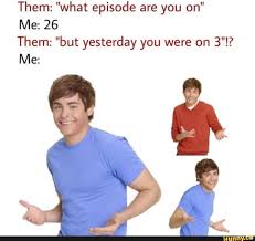 Them What Episode Are You On Me 26 Them But Yesterday You Were On 3 Me Ifunny Medical Memes Funny Memes Memes