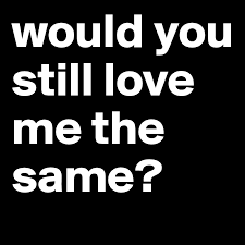 Get notified when you will still love me is updated. Would You Still Love Me The Same Post By Marrybetha On Boldomatic