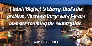 Bigfoot is blurry, and that's extra scary to me. Mitch Hedberg I Think Bigfoot Is Blurry That S The Problem There S A Quotetab