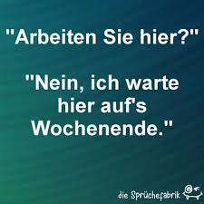 Arbeiten Sie Hier Nein Ich Warte Hier Auf S Wochenende Lustige Zitate Und Spruche Witzige Spruche Lustige Spruche