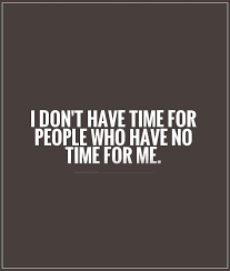 I Don T Have Time For People Who Have No Time For Me Me Time Quotes No Time For Me People Quotes Truths