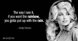 The way i see it, if you want a rainbow, you gotta put up with the rain. i feel that sin and evil are the negative part of you, and i think it's like a battery: Top 25 Quotes By Dolly Parton Of 587 A Z Quotes