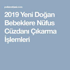 2019 Yeni Dogan Bebeklere Nufus Cuzdani Cikarma Islemleri Yeni Dogan Bebekler Bebek Doga