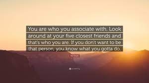 Will Smith Quote You Are Who You Associate With Look Around At Your Five Closest Friends And That S Who You Are If You Don T Want To Be