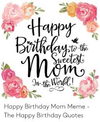 Happy birthday mom flowers meme. Happy Birthday Mom Image Posted By Samantha Tremblay